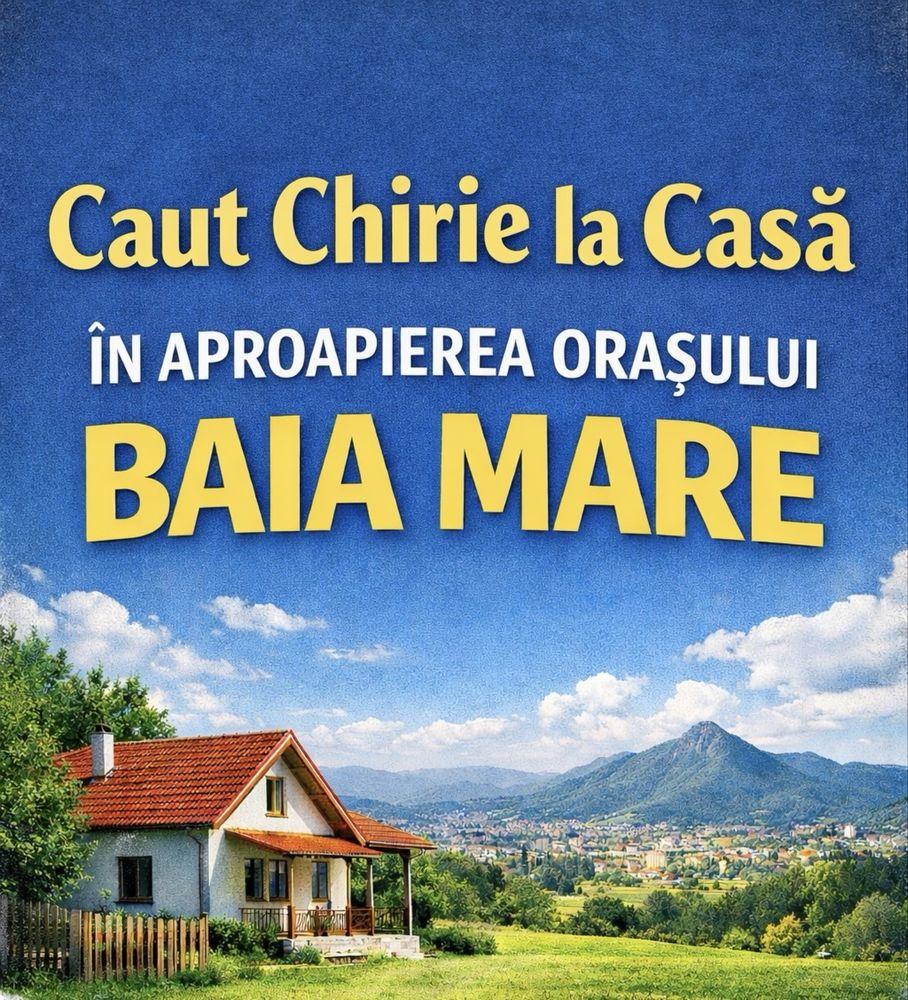 Caut chirie casă în apropierea orașului Baia Mare.